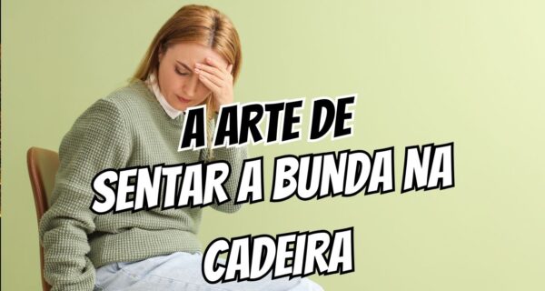 A Arte de Sentar a Bunda na Cadeira
