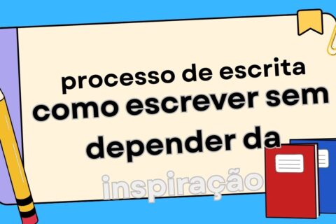 O Processo de Escrita Como Escrever Sem Esperar Pela Inspiração