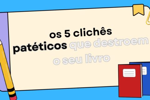 Os 5 Clichês Patéticos Que Destroem o Seu Livro na Primeira Página